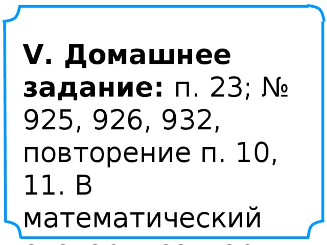 V. Домашнее задание: п. 23; № 925, 926, 932, повторение п. 10, 11. В математический словарь: сектор.