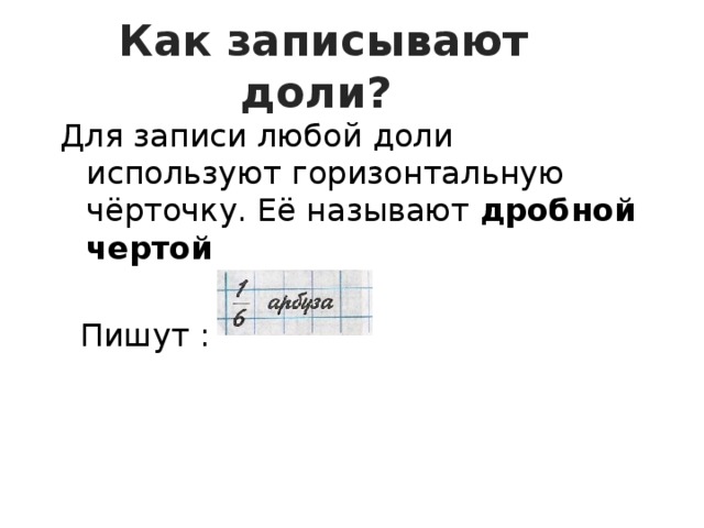 Как записывают доли?  Для записи любой доли используют горизонтальную чёрточку. Её называют дробной чертой  Пишут :