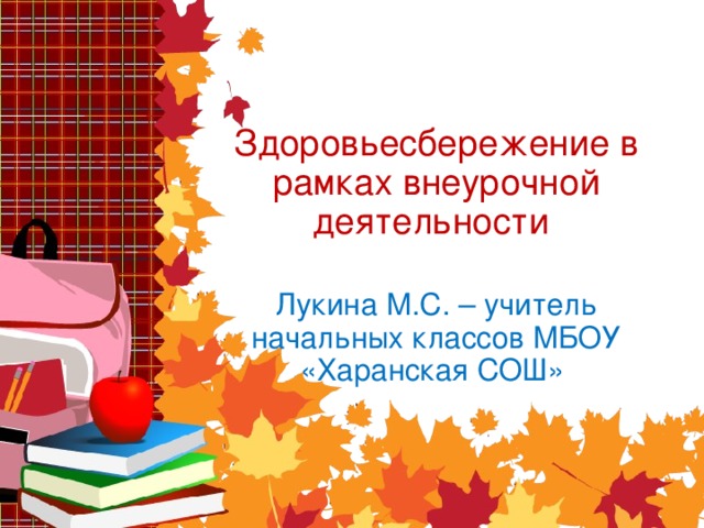 Здоровьесбережение в рамках внеурочной деятельности  Лукина М.С. – учитель начальных классов МБОУ «Харанская СОШ»