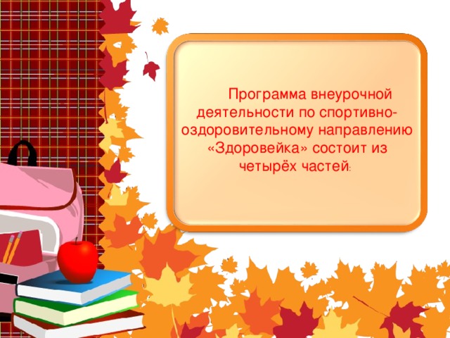 Программа внеурочной деятельности по спортивно-оздоровительному направлению «Здоровейка» состоит из четырёх частей :