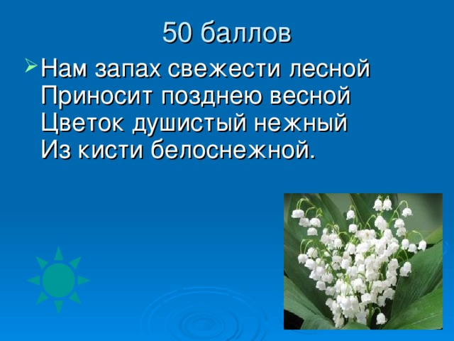 Нам запах свежести лесной  Приносит позднею весной  Цветок душистый нежный  Из кисти белоснежной.