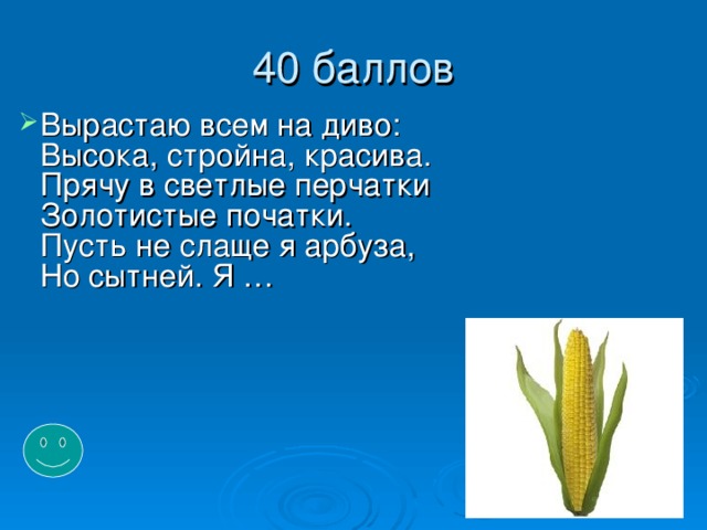 Вырастаю всем на диво:  Высока, стройна, красива.  Прячу в светлые перчатки  Золотистые початки.  Пусть не слаще я арбуза,  Но сытней. Я …