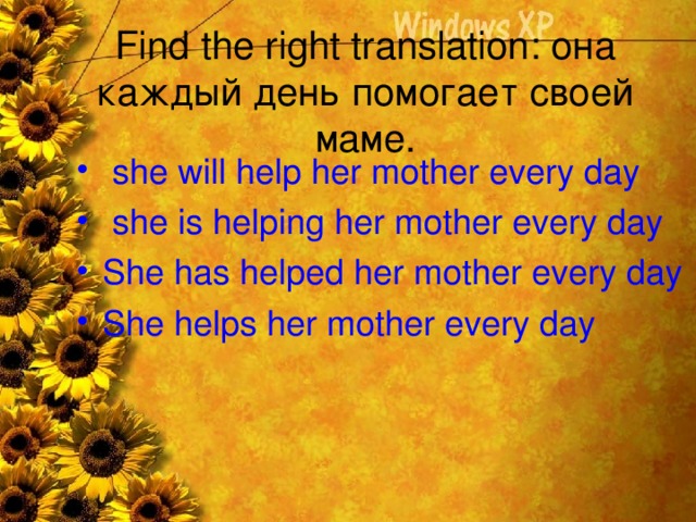 Find the right translation : она каждый день помогает  своей маме.
