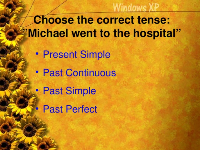 Choose the correct tense: ”Michael went to the hospital”