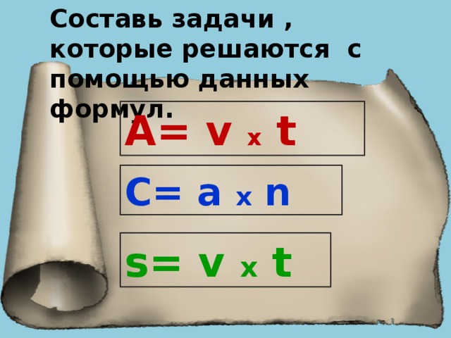 Составь задачи , которые решаются с помощью данных формул. А= v  х t C= а х n s= v х t