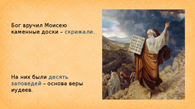 Бог вручил Моисею каменные доски – скрижали . На них были десять заповедей – основа веры иудеев.