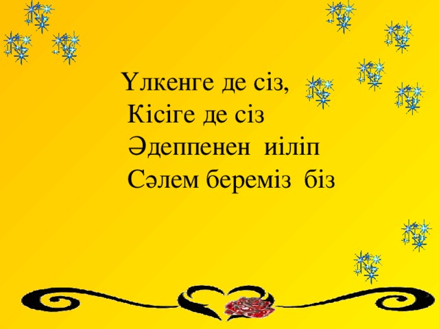 Үлкенге де сіз,              Кісіге де сіз             Әдеппенен  иіліп             Сәлем береміз  біз       