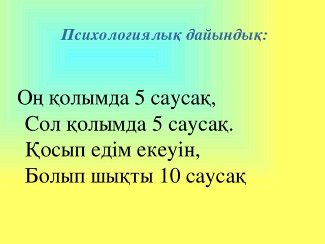 Психологиялық дайындық:  Оң қолымда 5 саусақ,  Сол қолымда 5 саусақ.  Қосып едім екеуін,  Болып шықты 10 саусақ