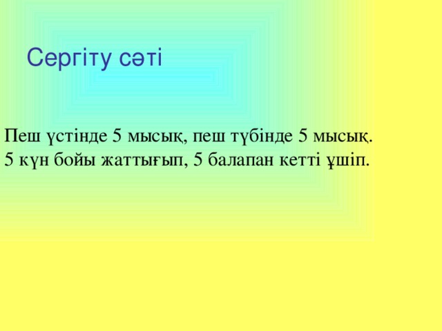 Сергіту сәті Пеш үстінде 5 мысық, пеш түбінде 5 мысық. 5 күн бойы жаттығып, 5 балапан кетті ұшіп.