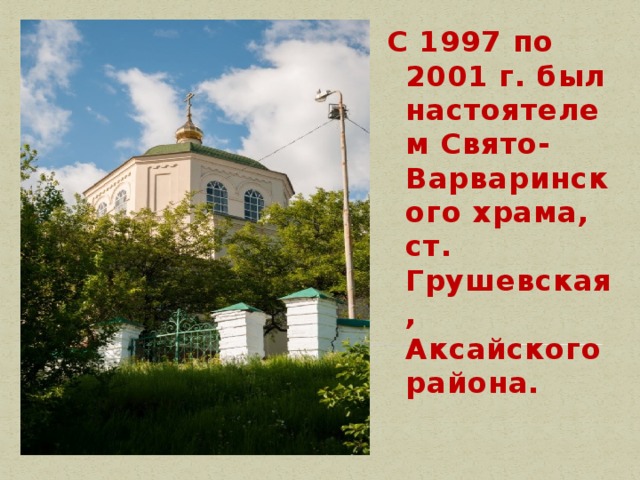 С 1997 по 2001 г. был настоятелем Свято-Варваринского храма, ст. Грушевская, Аксайского района.