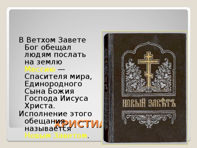 В Ветхом Завете Бог обещал людям послать на землю Мессию — Спасителя мира, Единородного Сына Божия Господа Иисуса Христа. Исполнение этого обещания называется Новым Заветом . ХРИСТИАНСТВО