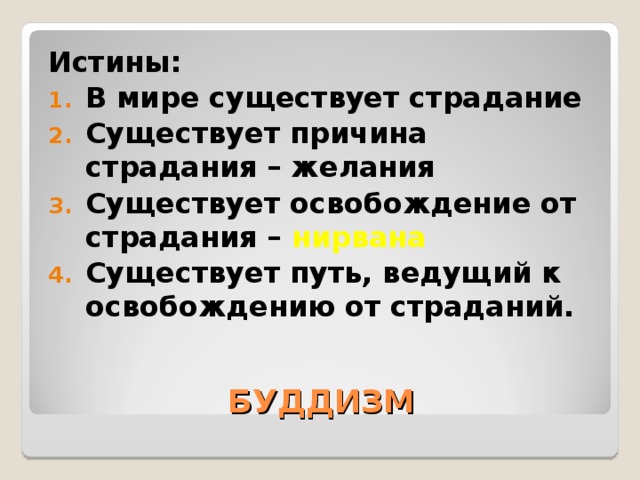 Истины: В мире существует страдание Существует причина страдания – желания Существует освобождение от страдания – нирвана Существует путь, ведущий к освобождению от страданий.  БУДДИЗМ