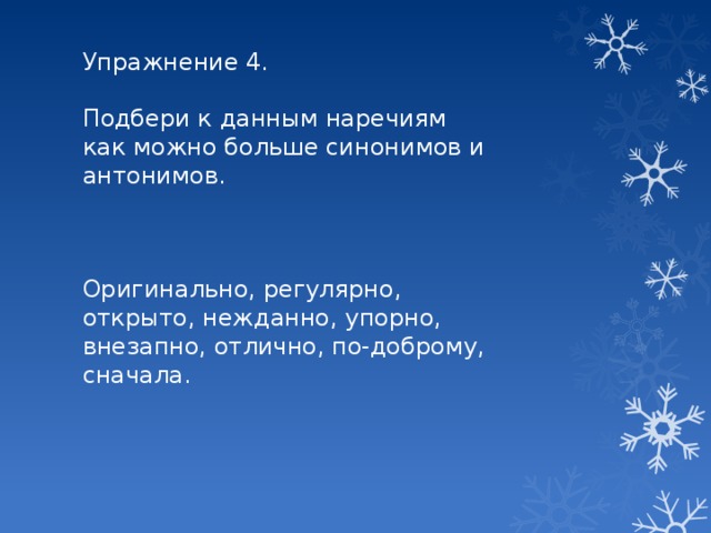 Упражнение 4. Подбери к данным наречиям как можно больше синонимов и антонимов. Оригинально, регулярно, открыто, нежданно, упорно, внезапно, отлично, по-доброму, сначала.