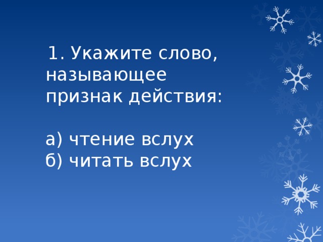 1. Укажите слово, называющее признак действия: а) чтение вслух б) читать вслух