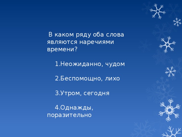 В каком ряду оба слова являются наречиями времени?  1.Неожиданно, чудом  2.Беспомощно, лихо  3.Утром, сегодня  4.Однажды, поразительно