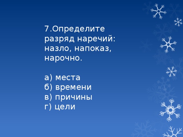 7.Определите разряд наречий: назло, напоказ, нарочно. а) места б) времени в) причины г) цели