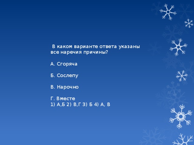 В каком варианте ответа указаны все наречия причины? А. Сгоряча Б. Сослепу В. Нарочно Г. Вместе 1) А,Б 2) В,Г 3) Б 4) А, В