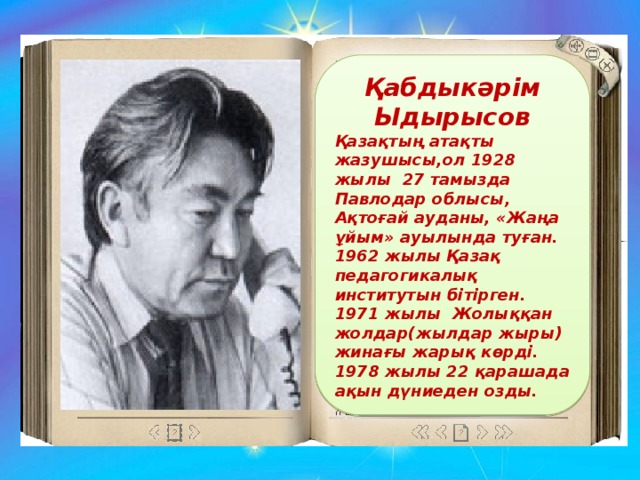 Қабдыкәрім Ыдырысов Қазақтың атақты жазушысы,ол 1928 жылы 27 тамызда Павлодар облысы, Ақтоғай ауданы, «Жаңа ұйым» ауылында туған. 1962 жылы Қазақ педагогикалық институтын бітірген. 1971 жылы Жолыққан жолдар(жылдар жыры) жинағы жарық көрді. 1978 жылы 22 қарашада ақын дүниеден озды.