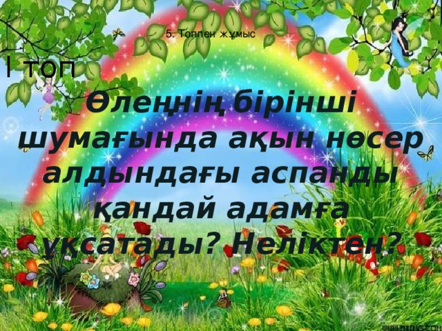 5. Топпен жұмыс І топ Өлеңнің бірінші шумағында ақын нөсер алдындағы аспанды қандай адамға ұқсатады? Неліктен?