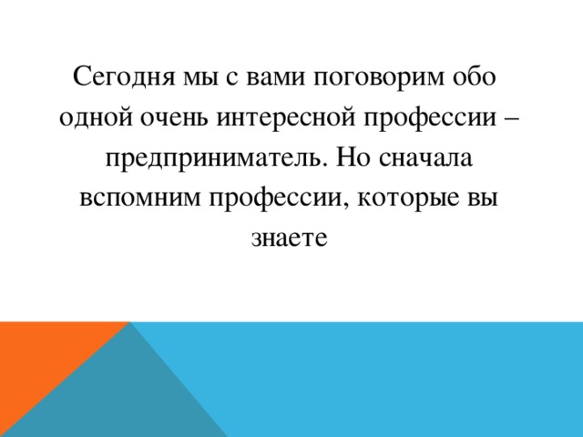 Сегодня мы с вами поговорим обо одной очень интересной профессии – предприниматель. Но сначала вспомним профессии, которые вы знаете