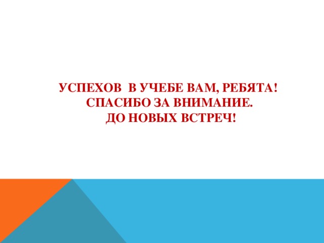 Успехов в учебе вам, ребята!  Спасибо за внимание.  До новых встреч!