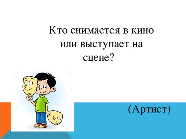 Кто снимается в кино или выступает на сцене?  (Артист)