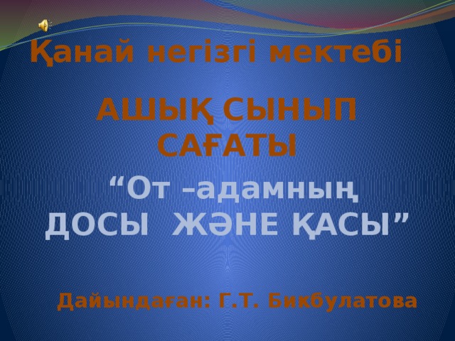 Қанай негізгі мектебі АШЫҚ СЫНЫП САҒАТЫ “ От –адамның ДОСЫ ЖӘНЕ ҚАСЫ”  Дайындаған: Г.Т. Бикбулатова  Қанай-2012 ж