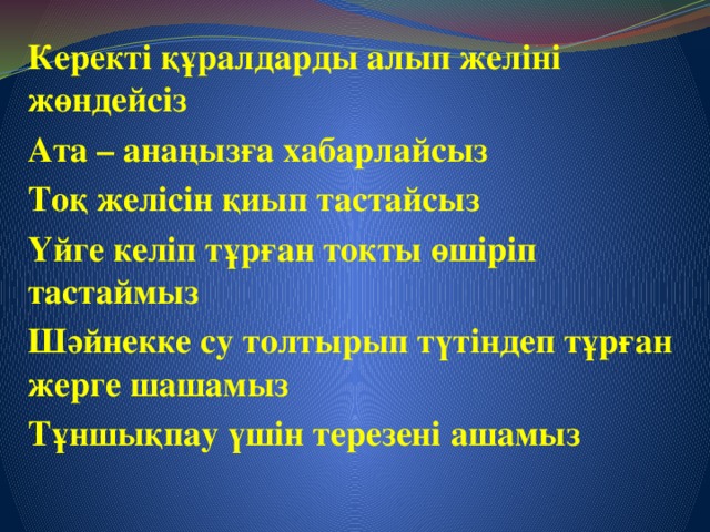 Керекті құралдарды алып желіні жөндейсіз Ата – анаңызға хабарлайсыз Тоқ желісін қиып тастайсыз Үйге келіп тұрған токты өшіріп тастаймыз Шәйнекке су толтырып түтіндеп тұрған жерге шашамыз Тұншықпау үшін терезені ашамыз