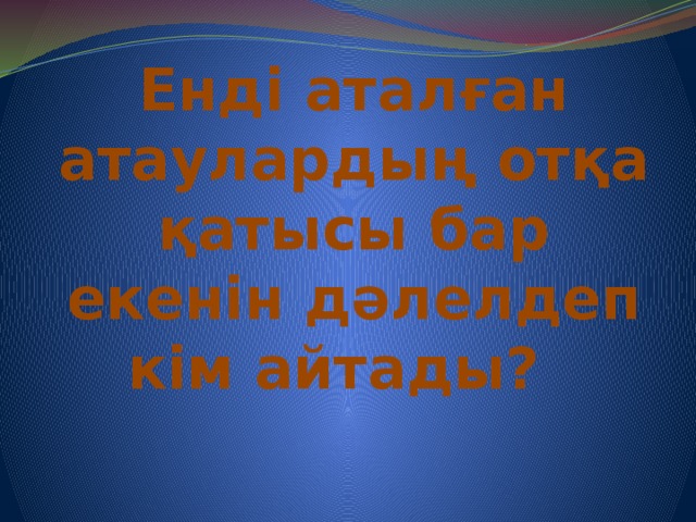 Енді аталған атаулардың отқа қатысы бар екенін дәлелдеп кім айтады?