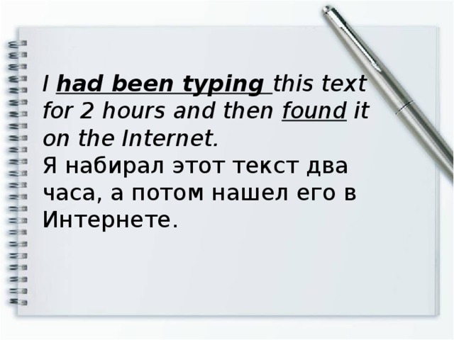 I had been typing this text for 2 hours and then found it on the Internet. Я набирал этот текст два часа, а потом нашел его в Интернете.