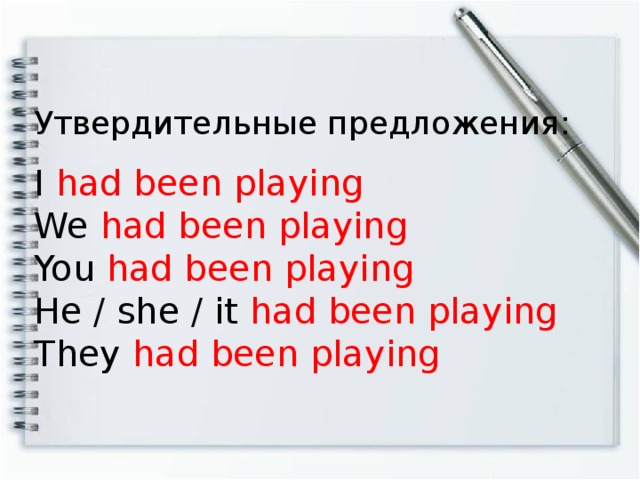 Утвердительные предложения: I had been playing  We had been playing You had been playing  He / she / it had been playing  They had been playing