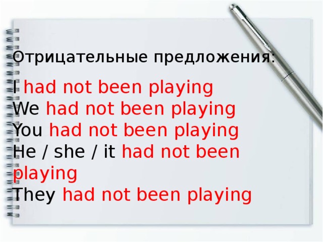 Отрицательные предложения: I had not been playing  We had not been playing You had not been playing  He / she / it had not been playing  They had not been playing