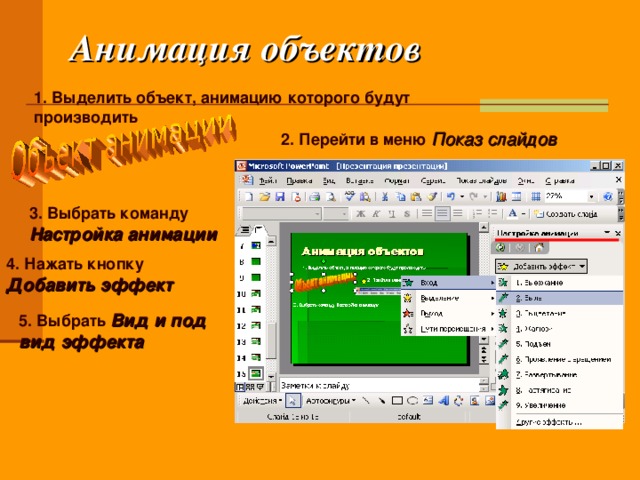 Анимация объектов 1. Выделить объект, анимацию которого будут производить 2. Перейти в меню Показ слайдов  3. Выбрать команду  Настройка анимации 4. Нажать кнопку  Добавить эффект 5. Выбрать  Вид и под вид эффекта