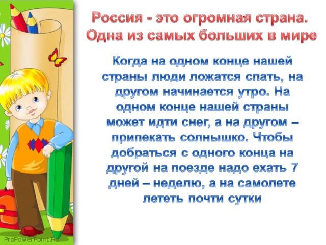 Вводная беседа. Постановка темы. Педагог рассказывает о стране, в которой мы живем, уточняет её название, показывает карту России. Педагог рассказывает детям ,что когда на одном конце нашей страны люди ложатся спать, на другом начинается утро. На одном конце нашей страны может идти снег, а на другом – припекать солнышко. Чтобы добраться с одного конца на другой на поезде надо ехать 7 дней – неделю, а на самолете лететь почти сутки.