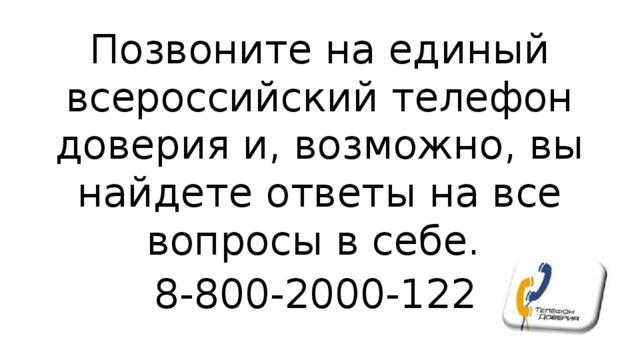 Позвоните на единый всероссийский телефон доверия и, возможно, вы найдете ответы на все вопросы в себе. 8-800-2000-122  