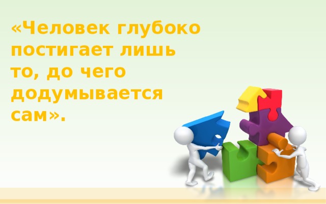 «Человек глубоко постигает лишь то, до чего додумывается сам». Сократ