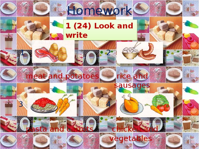 Homework 1 (24) Look and write 1 2  meat and potatoes  rice and sausages 3 4  pasta and carrots  chicken and vegetables