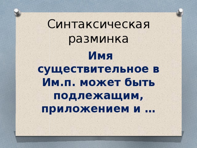 Синтаксическая разминка  Имя существительное в Им.п. может быть подлежащим, приложением и …