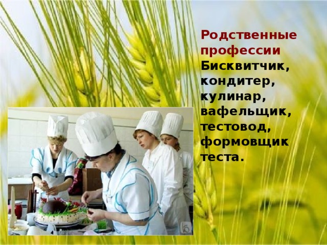 Родственные профессии Бисквитчик, кондитер, кулинар, вафельщик, тестовод, формовщик теста.