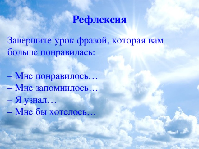 Рефлексия Завершите урок фразой, которая вам больше понравилась:   – Мне понравилось…  – Мне запомнилось…  – Я узнал…  – Мне бы хотелось…