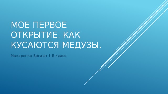 Мое первое открытие. Как кусаются медузы. Макаренко Богдан 1 Б класс.