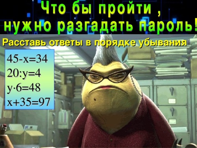 Расставь ответы в порядке убывания 45-x=34 20:y=4 y ·6=48 x+35=97