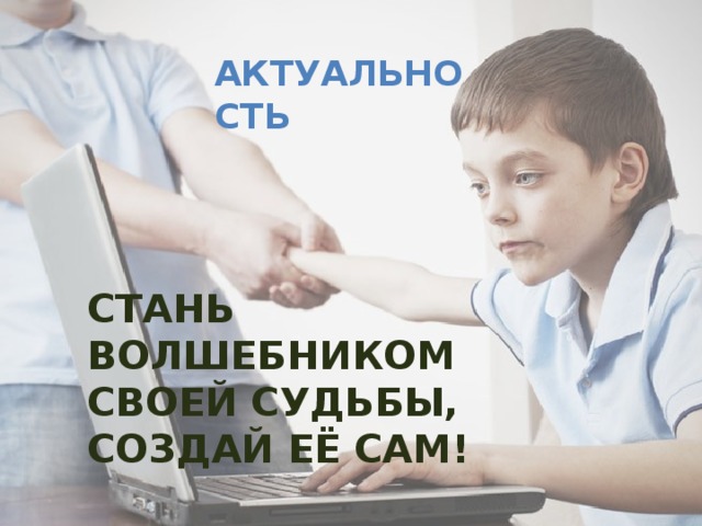 Актуальность Стань волшебником своей судьбы, создай её сам!