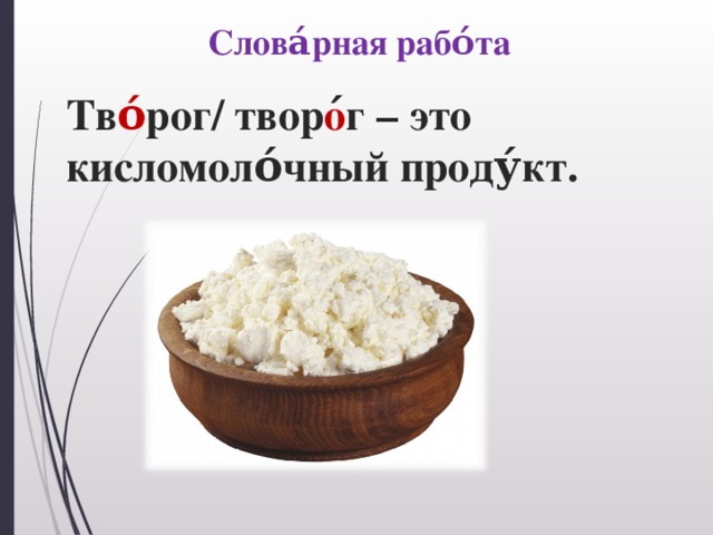 Слова́рная рабо́та Тв о́ рог/ твор о ́г – это кисломоло́чный проду́кт.