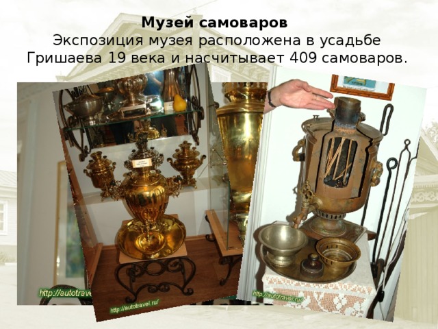 Музей самоваров Экспозиция музея расположена в усадьбе Гришаева 19 века и насчитывает 409 самоваров.