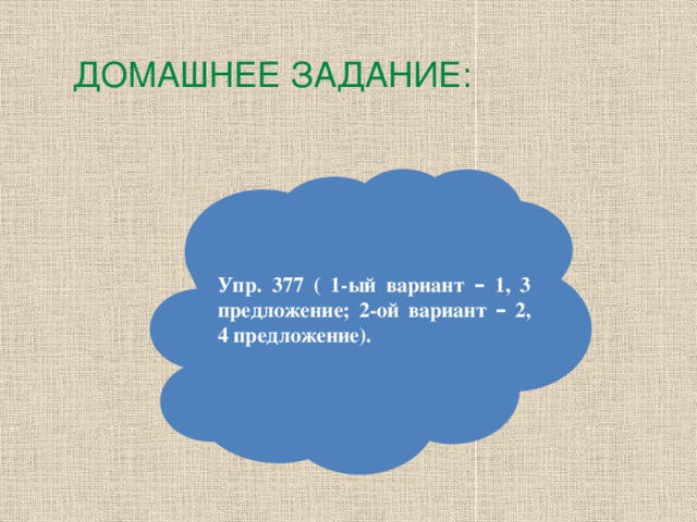 ДОМАШНЕЕ ЗАДАНИЕ: Упр. 377 ( 1-ый вариант – 1, 3 предложение; 2-ой вариант – 2, 4 предложение).