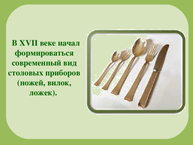 В XVII веке начал формироваться современный вид столовых приборов (ножей, вилок, ложек).