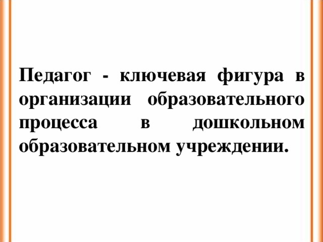 Педагог - ключевая фигура в организации образовательного процесса в дошкольном образовательном учреждении.