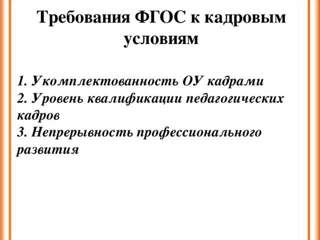 Требования ФГОС к кадровым условиям   1. Укомплектованность ОУ кадрами 2. Уровень квалификации педагогических кадров 3. Непрерывность профессионального развития