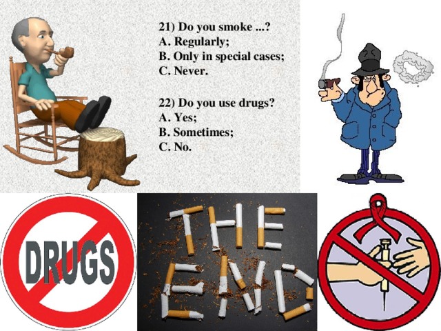 21) Do you smoke ...?  A. Regularly;  B. Only in special cases;  C. Never. 22) Do you use drugs?  A. Yes;  B. Sometimes;  C. No.